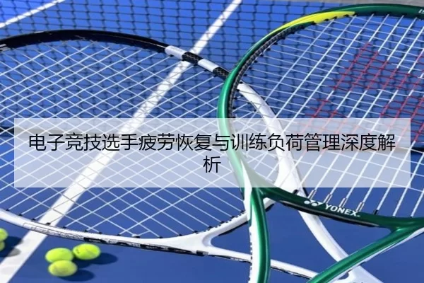 电子竞技选手疲劳恢复与训练负荷管理深度解析