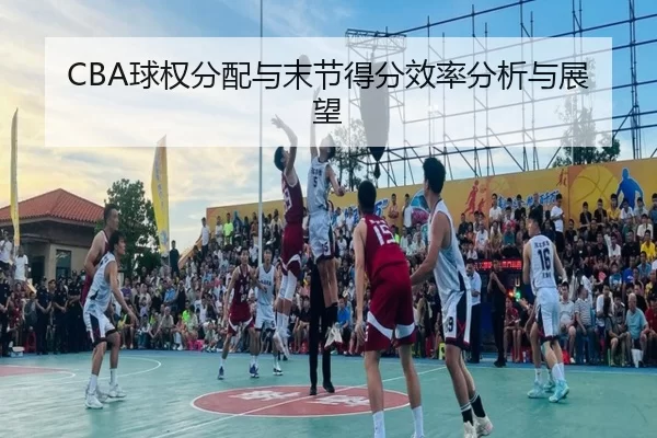 CBA球权分配与末节得分效率分析与展望